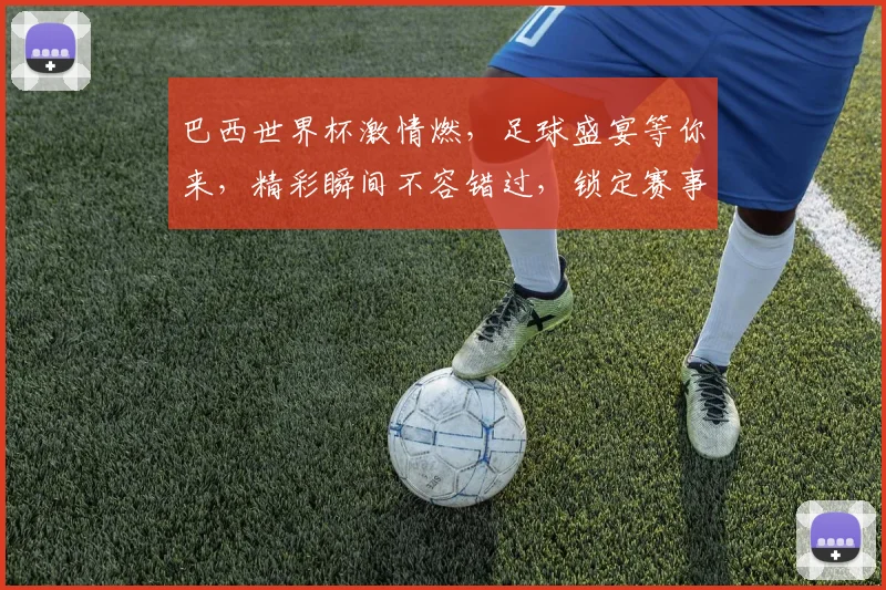 巴西世界杯激情燃，足球盛宴等你来，精彩瞬间不容错过，锁定赛事，共赏精彩
