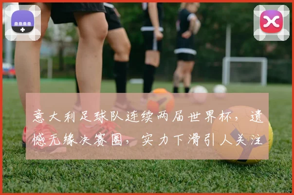 意大利足球队连续两届世界杯，遗憾无缘决赛圈，实力下滑引人关注，再寻突破之路，未来可期