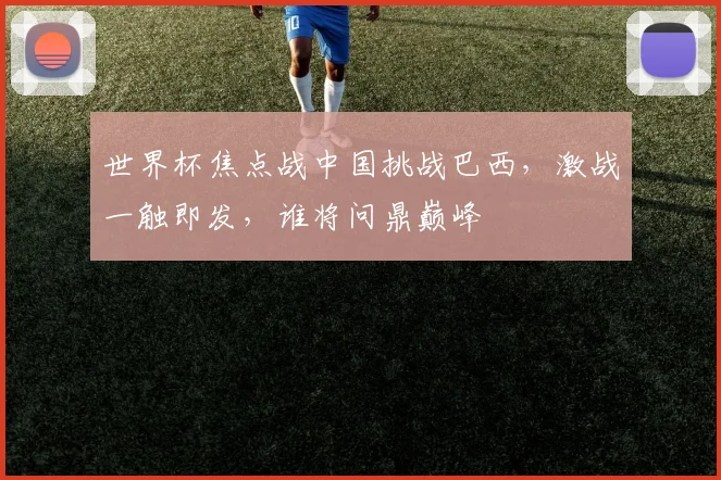 世界杯焦点战中国挑战巴西，激战一触即发，谁将问鼎巅峰
