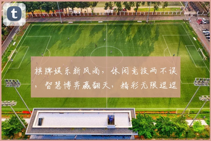 棋牌娱乐新风尚，休闲竞技两不误，智慧博弈赢翻天，精彩无限逗逗乐