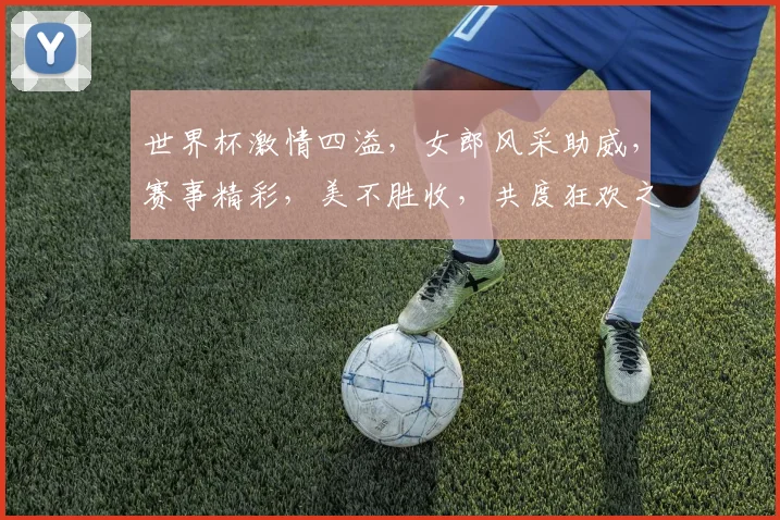 世界杯激情四溢，女郎风采助威，赛事精彩，美不胜收，共度狂欢之夜。
