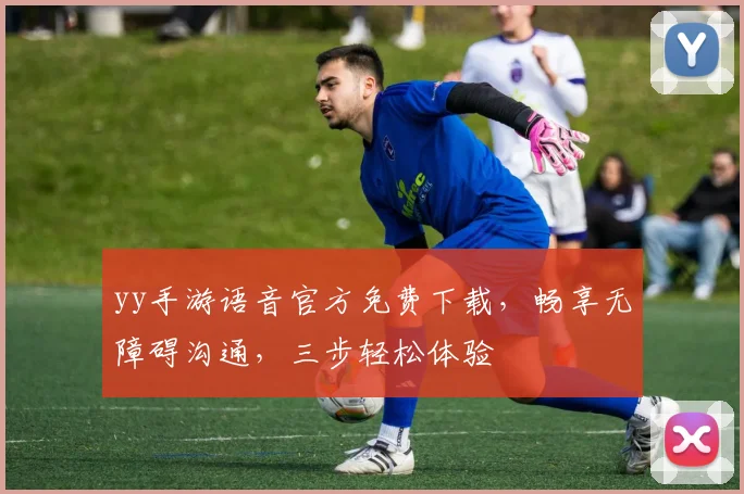 yy手游语音官方免费下载，畅享无障碍沟通，三步轻松体验
