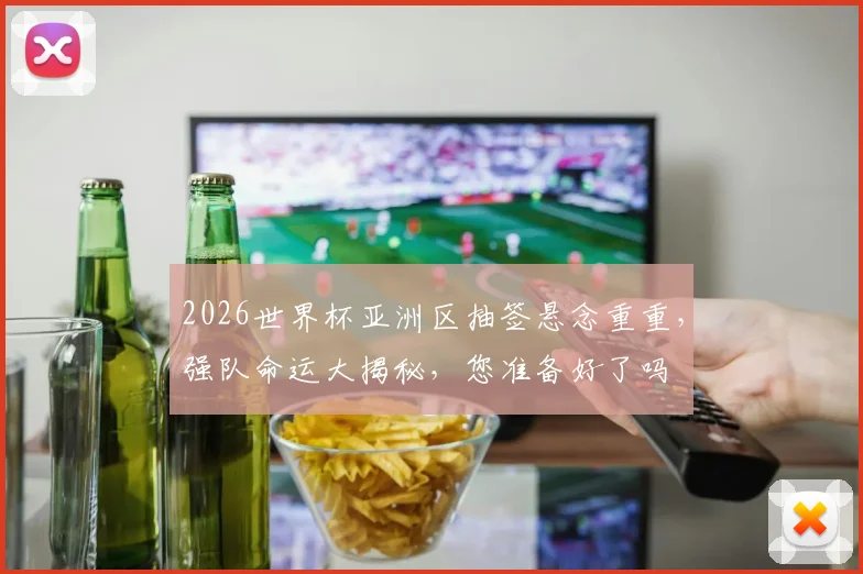2026世界杯亚洲区抽签悬念重重，强队命运大揭秘，您准备好了吗