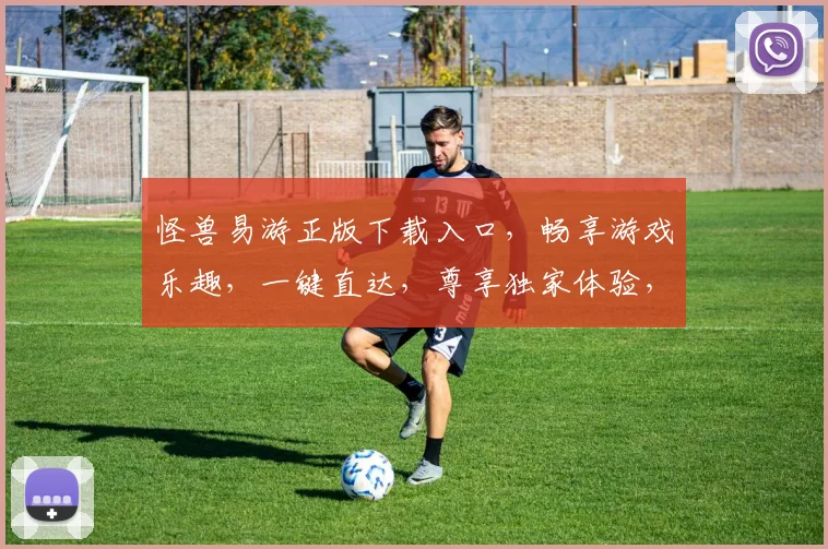 怪兽易游正版下载入口，畅享游戏乐趣，一键直达，尊享独家体验，三重惊喜等你来