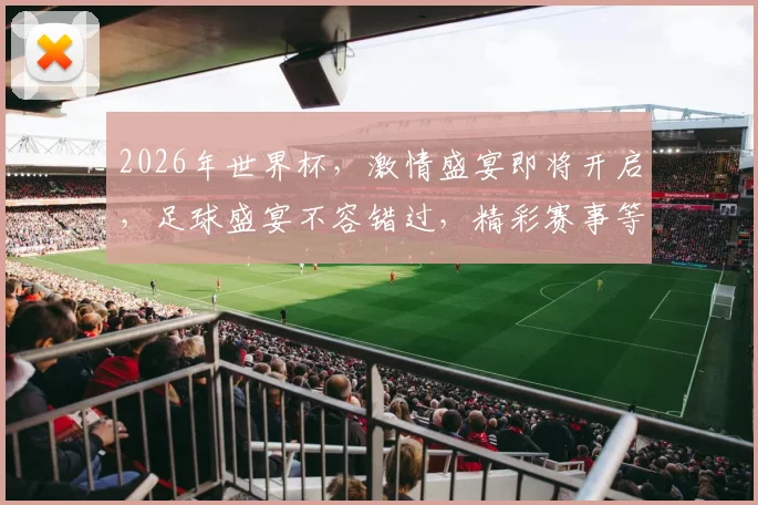 2026年世界杯，激情盛宴即将开启，足球盛宴不容错过，精彩赛事等你来观