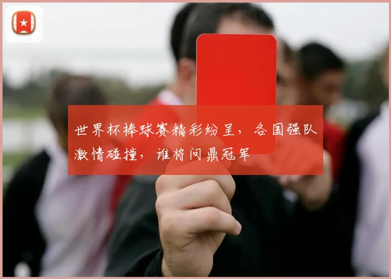 世界杯棒球赛精彩纷呈，各国强队激情碰撞，谁将问鼎冠军