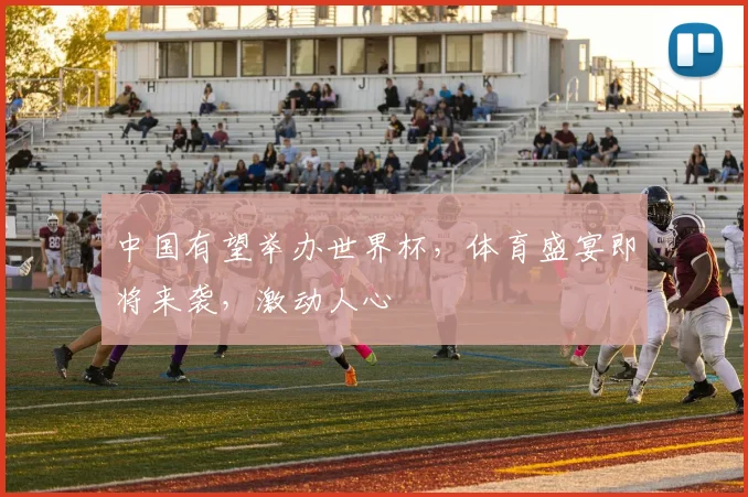中国有望举办世界杯，体育盛宴即将来袭，激动人心