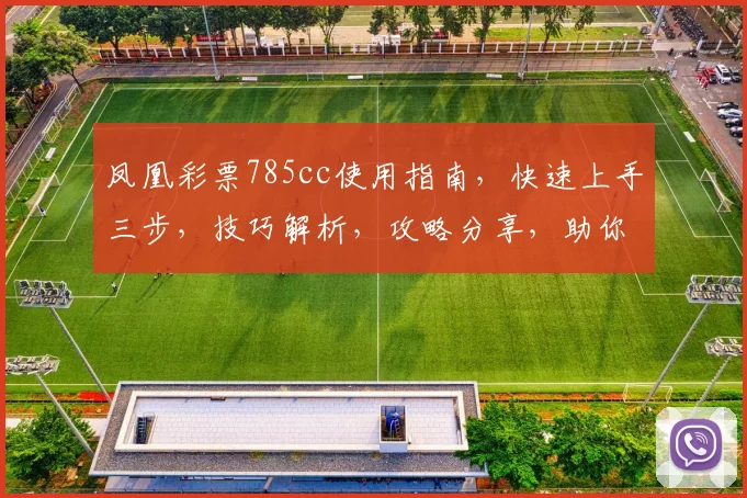 凤凰彩票785cc使用指南，快速上手三步，技巧解析，攻略分享，助你轻松赢取大奖